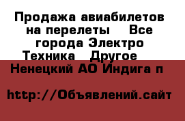 Продажа авиабилетов на перелеты  - Все города Электро-Техника » Другое   . Ненецкий АО,Индига п.